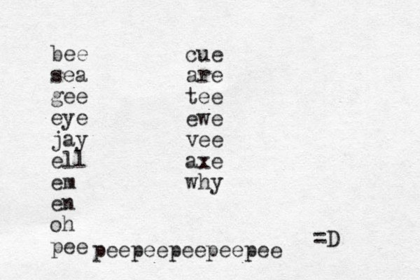 bee sea gee eye jay ell em en oh pee cue are tee ewe vee axe why =D peepeepeepeepee