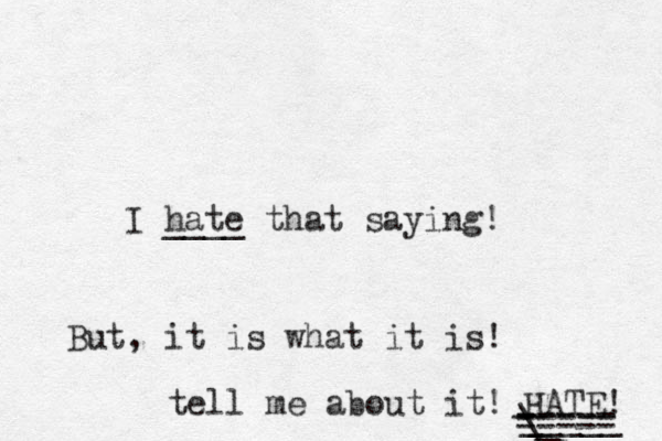 I hate ____ that saying! But, it is what it is! tell me about it! HATE! ----- - ----- _ _ _ \_ _____ -_ - ----- 