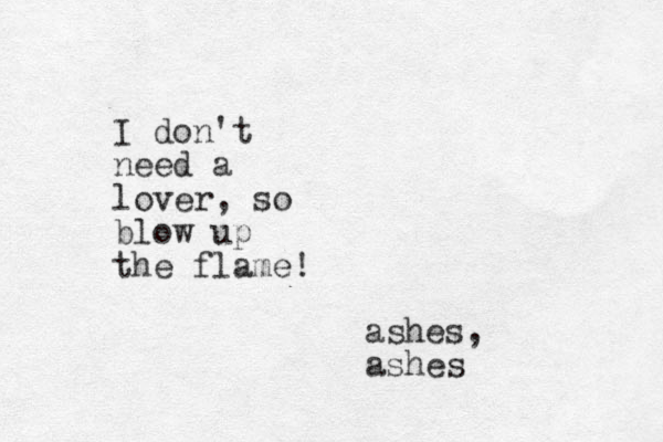 I do n't need a lover, so blow up the flame! ashes, ashes
