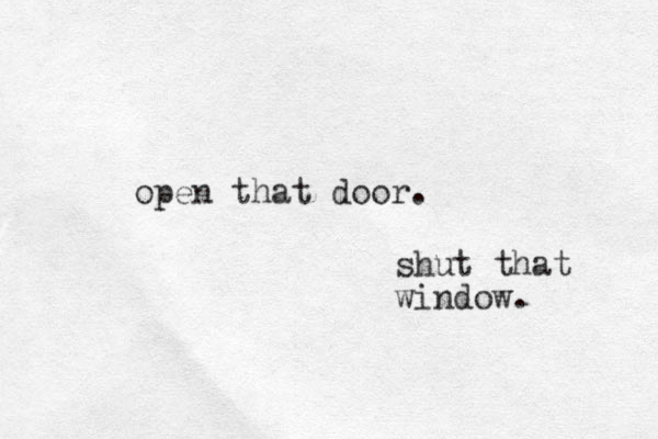 open that door. shut that window.