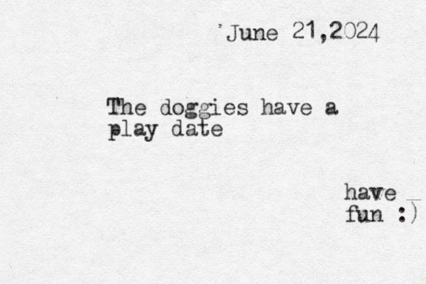 The doggies have a play date June 21,2024 have fun :) 
