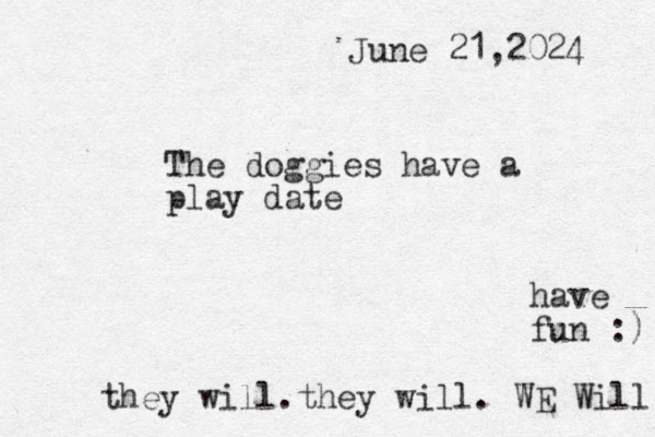 The doggies have a play date June 21,2024 have fun :) they will.they will . WE Will 