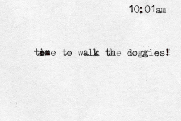 to ime to walk the doggies! 10:01am 