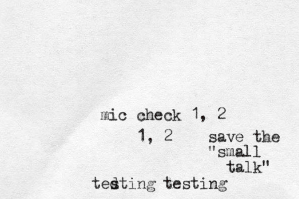 mic check 1, 2 ted sting testing 1, 2 save the "small talk" 