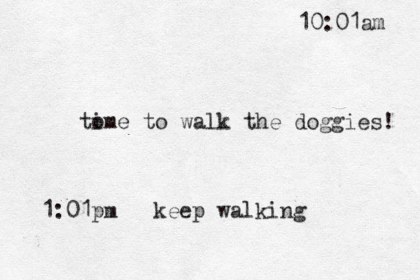 to ime to walk the doggies! 10:01am 1:01pm keep walking 