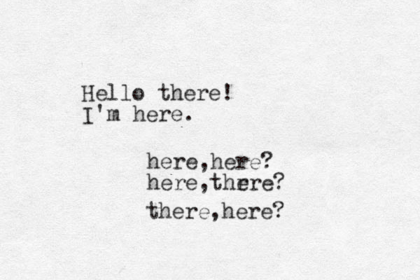 Hello there! I'm here. here,here? here,thr ere? there,here?