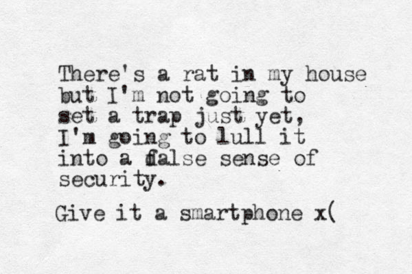 There's a rat in my house but I'm not going to set a trap just yet, I'm going to lull it into a dalse f sense of security. Give it a smartphone x(