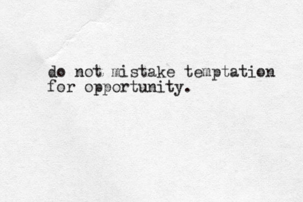 do not mistake temptation for opportunity. 