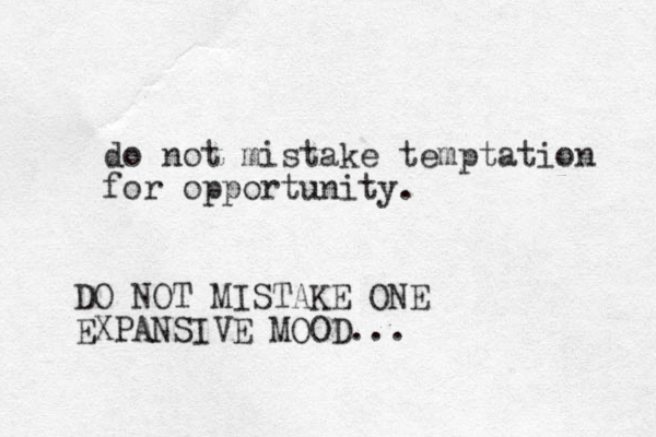 do not mistake temptation for opportunity. DO NOT MISTAKE ONE EXPANSIVE MOOD...