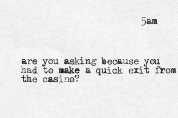 5am are you asking because you had to make a quick exit from the casino?
