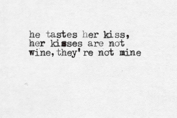 he tastes her kiss, her kisses are not wine,they're not mine 
