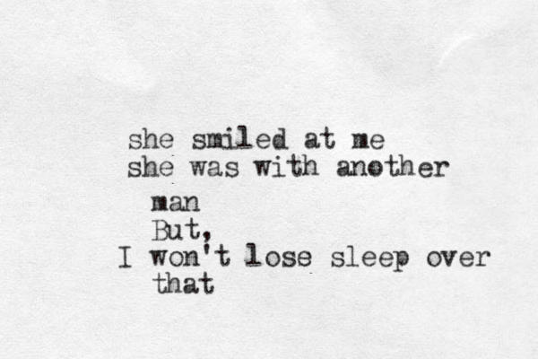 she smiled at me she was with another man But, I won't loss e sleep over that 