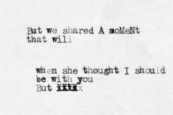 But we shared A moMeNt that will when she though t I should be with you But it's xxxx XXx XXx 