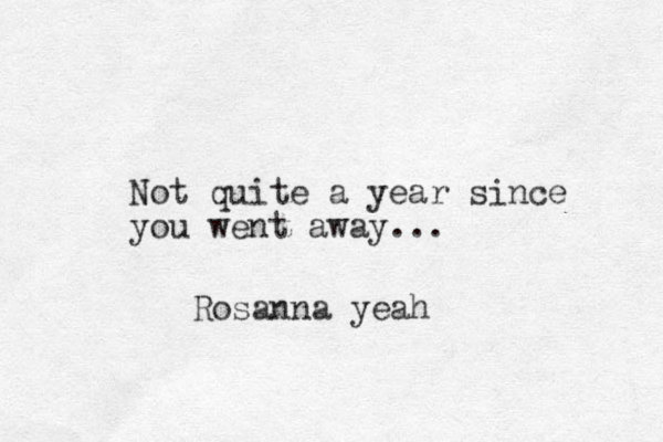 Not quite a year since you went away... Rosanna yeah