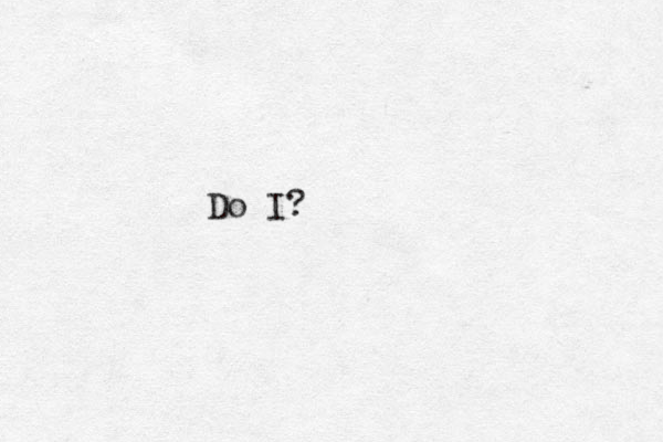Do I?