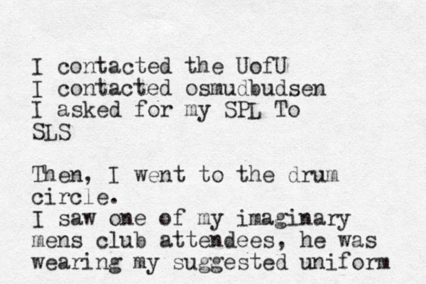 I contacted the UofU I contacted osmudbudsen I asked for my SPL To SLS Then, I went to the drum circle. I saw one of my imaginary mens club attendees, he was wearing my suggested uniform 