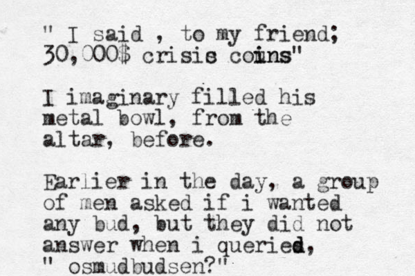 " I said , to my friend; 30,000$ crisic s couns i ins" I imaginary filled his metal bowl, from the altar , before. Earlier in the day, a group of men asked if i wanted any bud, but they did not answer when i queries d d, " osmudbudsen?"