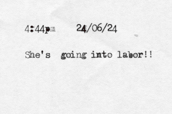 4:44pm 24/06/24 She's going into labor!! 