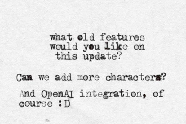 what old features would you like on this update? Can we add more characters? And OpenAI integration, of course :D