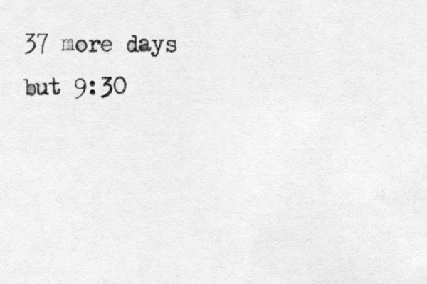 37 more days but 9:30 