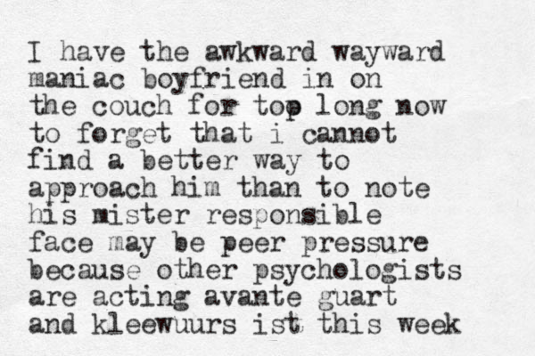 I have the awkward wayward maniac boyfriend in on the couch for top o long now to forget that i cannot find a better way to approach him than to note his mister responsible face may be peer pressure because other psychologists are acting avante guart and kleewuurs ist this week 