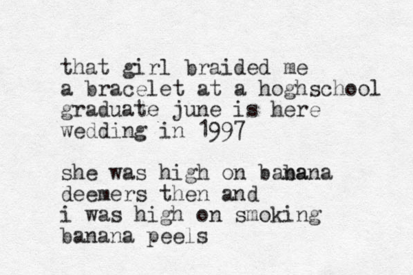 that girl braided me a bracelet at a hoghschool graduate june is here wedding in 1997 she was high on baba nana deemers then and i was high on smoking banana peels 
