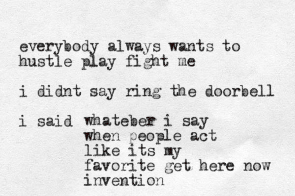 everybody always wants to hustle play fight me i didnt say ring the doorbell i said whateber i say when people act like its my favorite get here now invention 