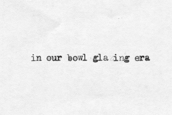 in our bowl glazing era
