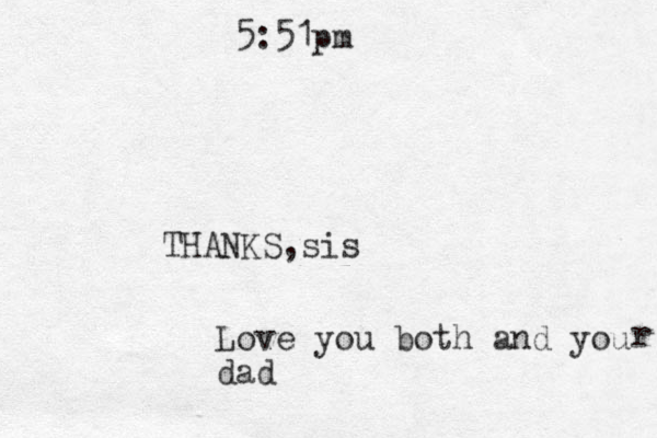 5:51pm THANKS,sis Love you both and you dad r 