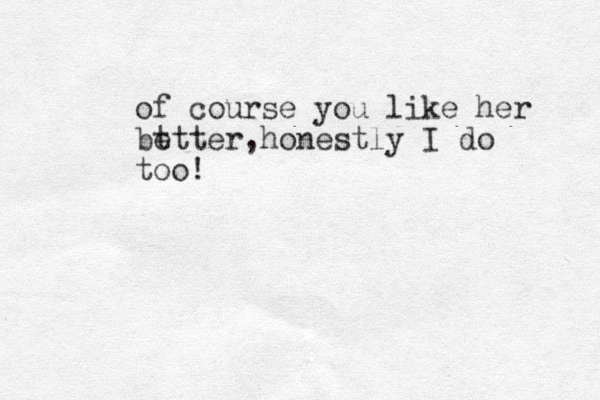 of course you like her bt etter,honestly I do too! 