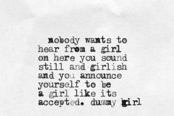 nobody wants to hear from a girl on here you sound still and girlish and you announce yourself to be a girl like its accepted. dummy hir v g girl