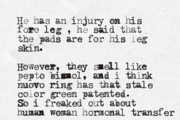 He has an injury on his fore leg , he said that the pads are for his leg skin. However, they smell like pepto bismol, and i think nuovo ring has that stale color green patented. So i freaked out about human woman hormonal transfer 