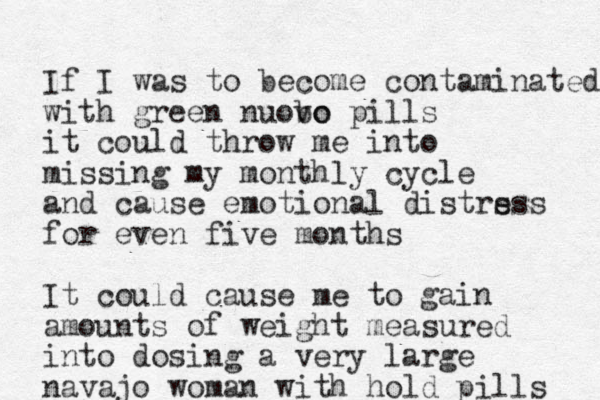 If I was to become contaminated with green nuobo vo pills it could throw me into missing my monthly cycle and cause emotional distrs ess for even five months It could cause me to gain amounts of weight measured into dosing a very large navajo woman with hold pills 