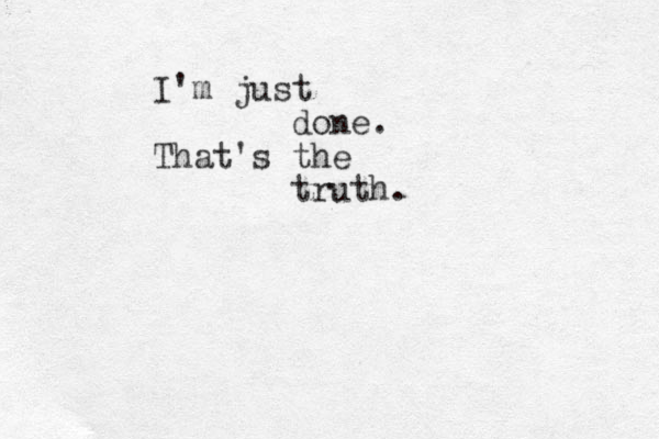 I'm just done. That's the truth.