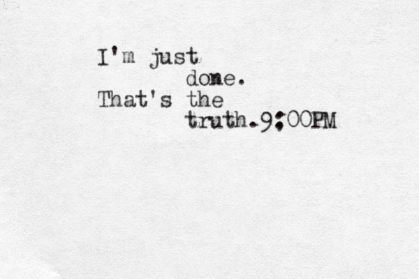 I'm just done. That's the truth. 9; :00PM 