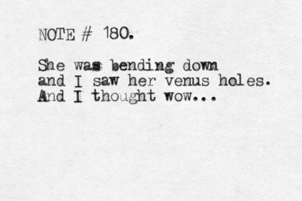 NOTE # 180. She was bending down and I saw her venus holes. And I thought wow... 