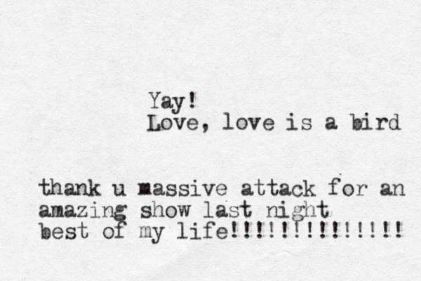 thank u massive attack for an amazing show last night best of my life!!!!!!!!!!!!!! Yay! Love, love is a bird 