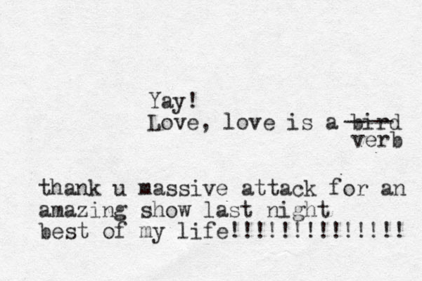 thank u massive attack for an amazing show last night best of my life!!!!!!!!!!!!!! Yay! Love, love is a bird ---- verb 