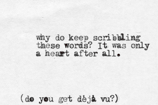 why do keep scribbling these words? It was only a heart after all. (do you get de 'ja ' vu?) 