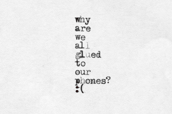 why are we all glued to our phones? :(