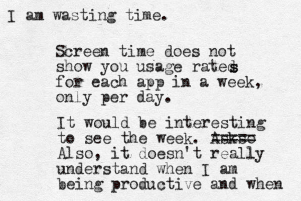 Screen time does not show you usage rated for each app in a week, only per day. s s It would be interesting to see the week. Askso ===== Also, it doesn't really understand when I am being productive and when I am wasting time.