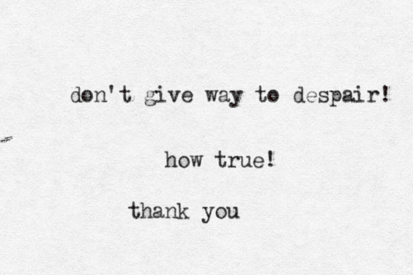 don't give way to despair! how true! thank you