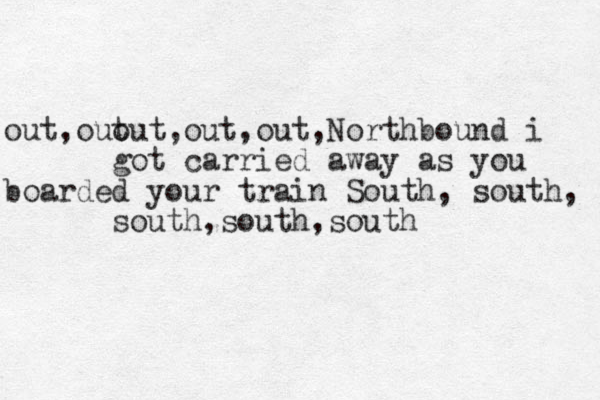 out,out,out out,out ,Northbound i got carried away as you boarded your train South, south, south,south,south 
