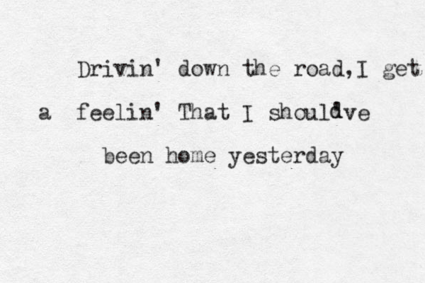 Drivin' down the road,I get a feelin' That I shoul've been home yesterday d d 