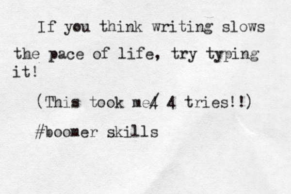 If you think writing slows the pace of life, try typing it! (This took me4 / 4 tries!!) #boomer skills