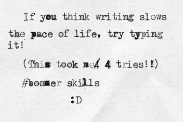 If you think writing slows the pace of life, try typing it! (This took me4 / 4 tries!!) #boomer skills :D