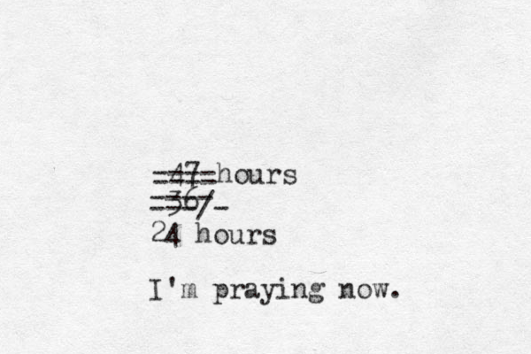 47 hours ---- ---- 36 ---- ---/- 24 hours I'm praying now. 