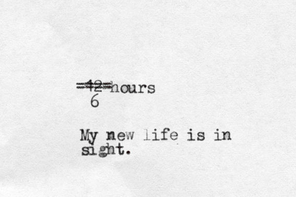 12 hours ---- ---- 6 My new life is in sight.