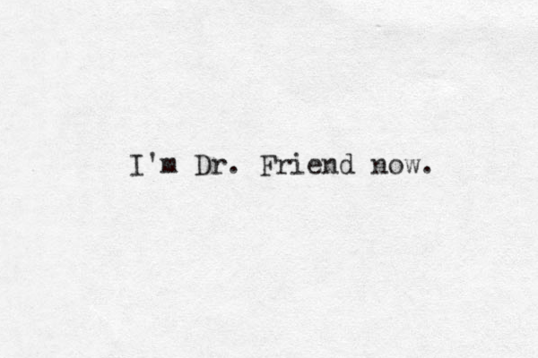 I'm Dr. Friend now. 