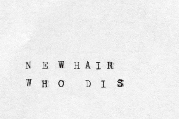 N E W H A I R W H O D I S 